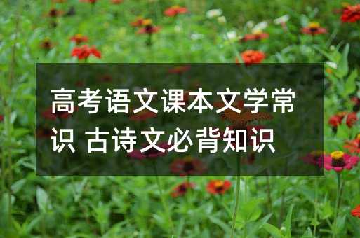 高考语文课本文学常识 古诗文必背知识