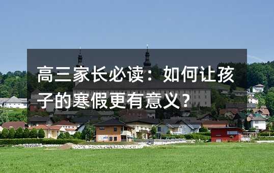 高三家长必读：如何让孩子的寒假更有意义？