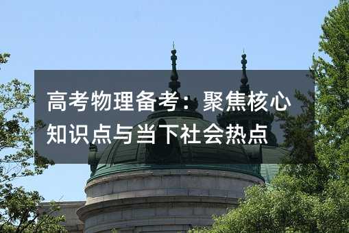 高考物理备考:聚焦核心知识点与当下社会热点