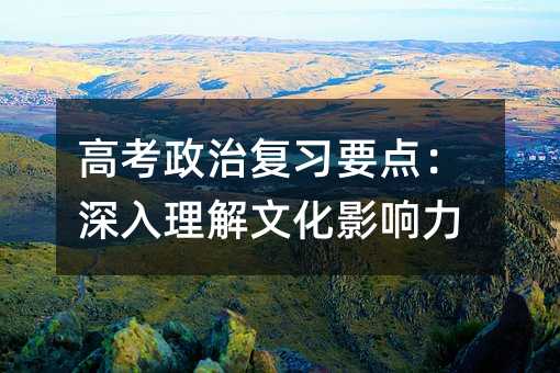 高考政治复习要点:深入理解文化影响力