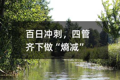 百日冲刺,四管齐下做“熵减”