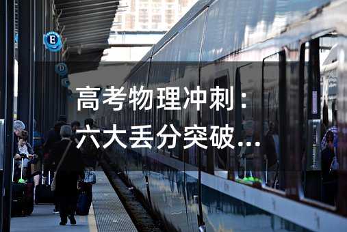 高考物理冲刺:六大丢分突破环节