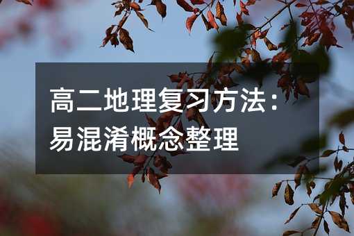 高二地理复习方法:易混淆概念整理