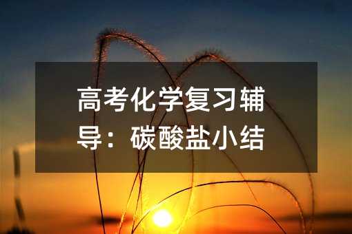高考化学复习辅导：碳酸盐小结