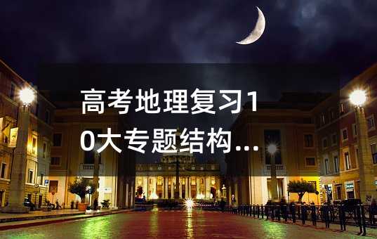 高考地理复习10大专题结构图汇总
