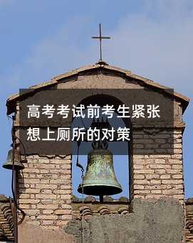 高考考试前考生紧张想上厕所的对策