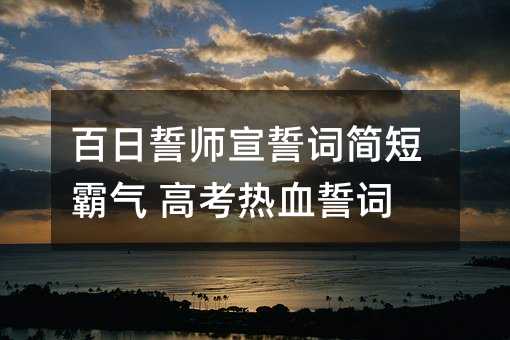 百日誓师宣誓词简短霸气 高考热血誓词