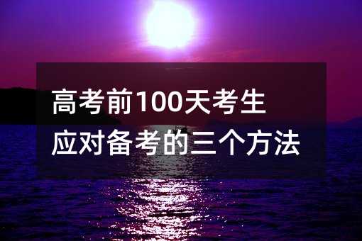 高考前100天考生应对备考的三个方法