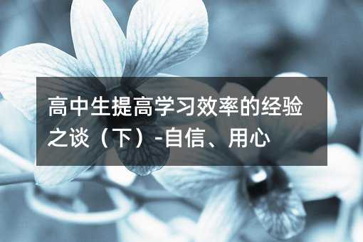 高中生提高学习效率的经验之谈（下）-自信、用心