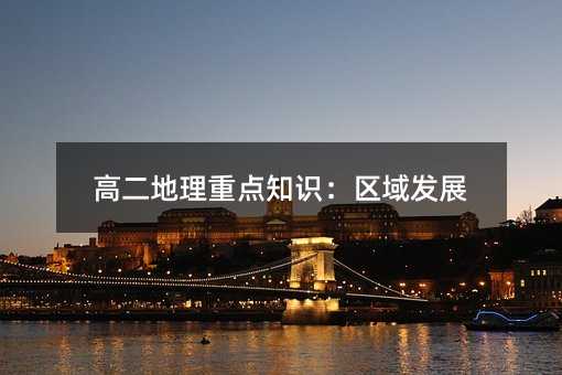 高二地理重点知识:区域发展