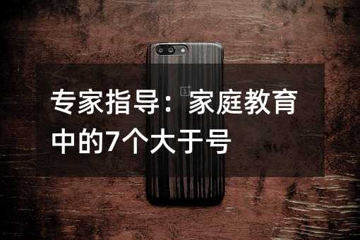专家指导:家庭教育中的7个大于号