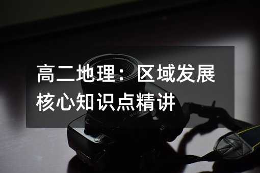 高二地理:区域发展核心知识点精讲