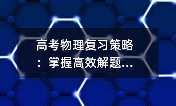 高考物理复习策略:掌握高效解题技巧