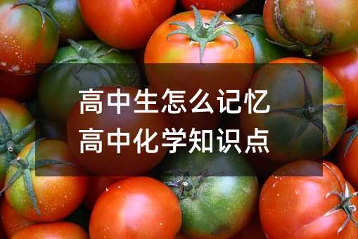 高中生怎么记忆高中化学知识点