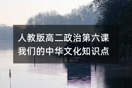 人教版高二政治第六课我们的中华文化知识点