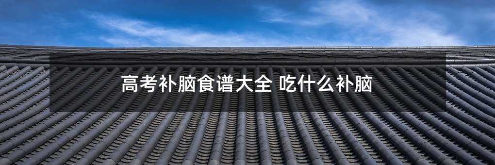 高考补脑食谱大全 吃什么补脑