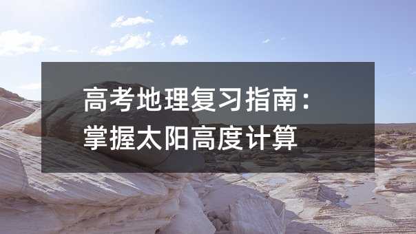 高考地理复习指南:掌握太阳高度计算