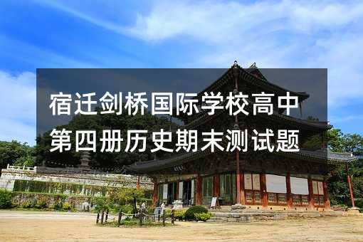 宿迁剑桥国际学校高中第四册历史期末测试题
