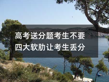 高考送分题考生不要 四大软肋让考生丢分