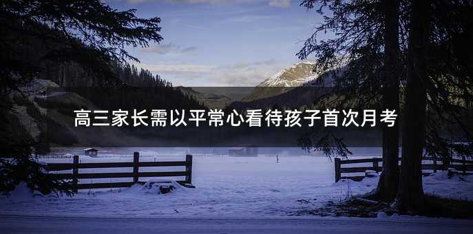 高三家长需以平常心看待孩子首次月考