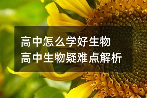 高中怎么学好生物 高中生物疑难点解析