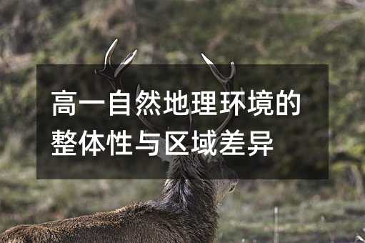 高一自然地理环境的整体性与区域差异