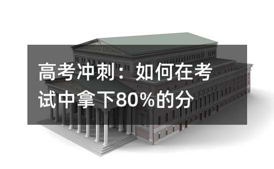高考冲刺:如何在考试中拿下80%的分数