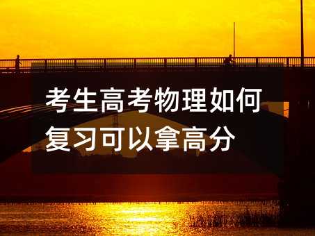 考生高考物理如何复习可以拿高分