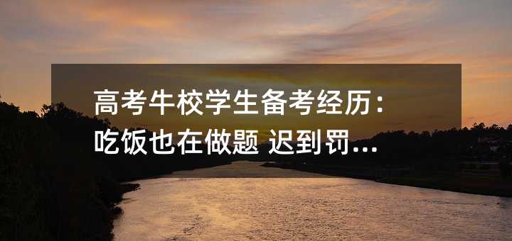 高考牛校学生备考经历:吃饭也在做题 迟到罚站1周
