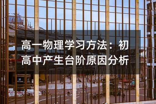 高一物理学习方法:初高中产生台阶原因分析