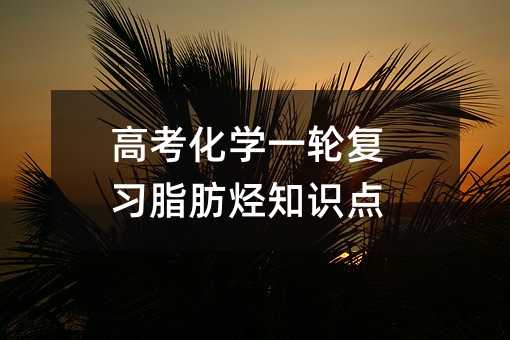 高考化学一轮复习脂肪烃知识点