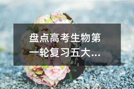 盘点高考生物第一轮复习五大建议