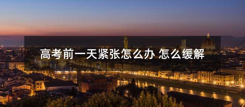 高考前一天紧张怎么办 怎么缓解
